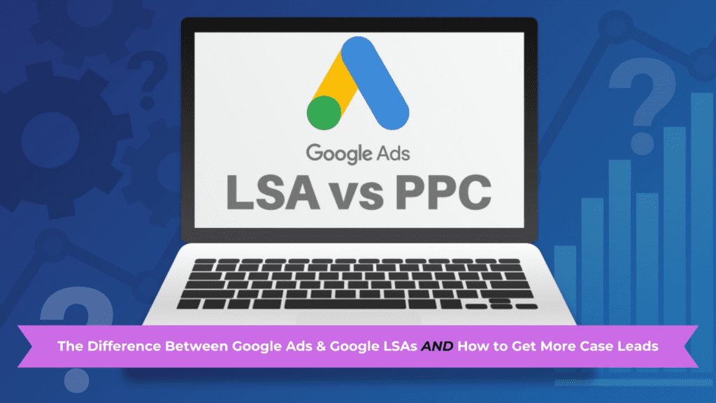 The Difference Between Google Ads and Google LSAs AND How to Get More Case Leads