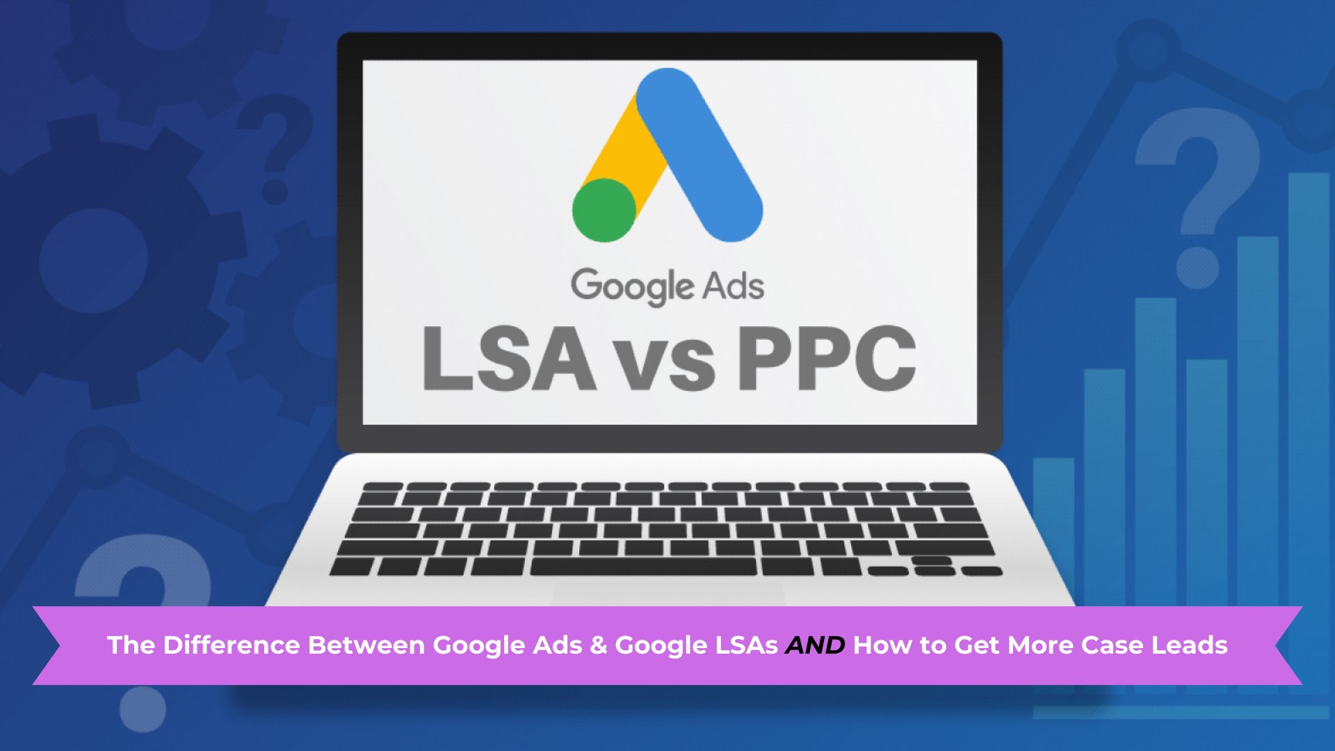 The Difference Between Google Ads and Google LSAs AND How to Get More Case Leads