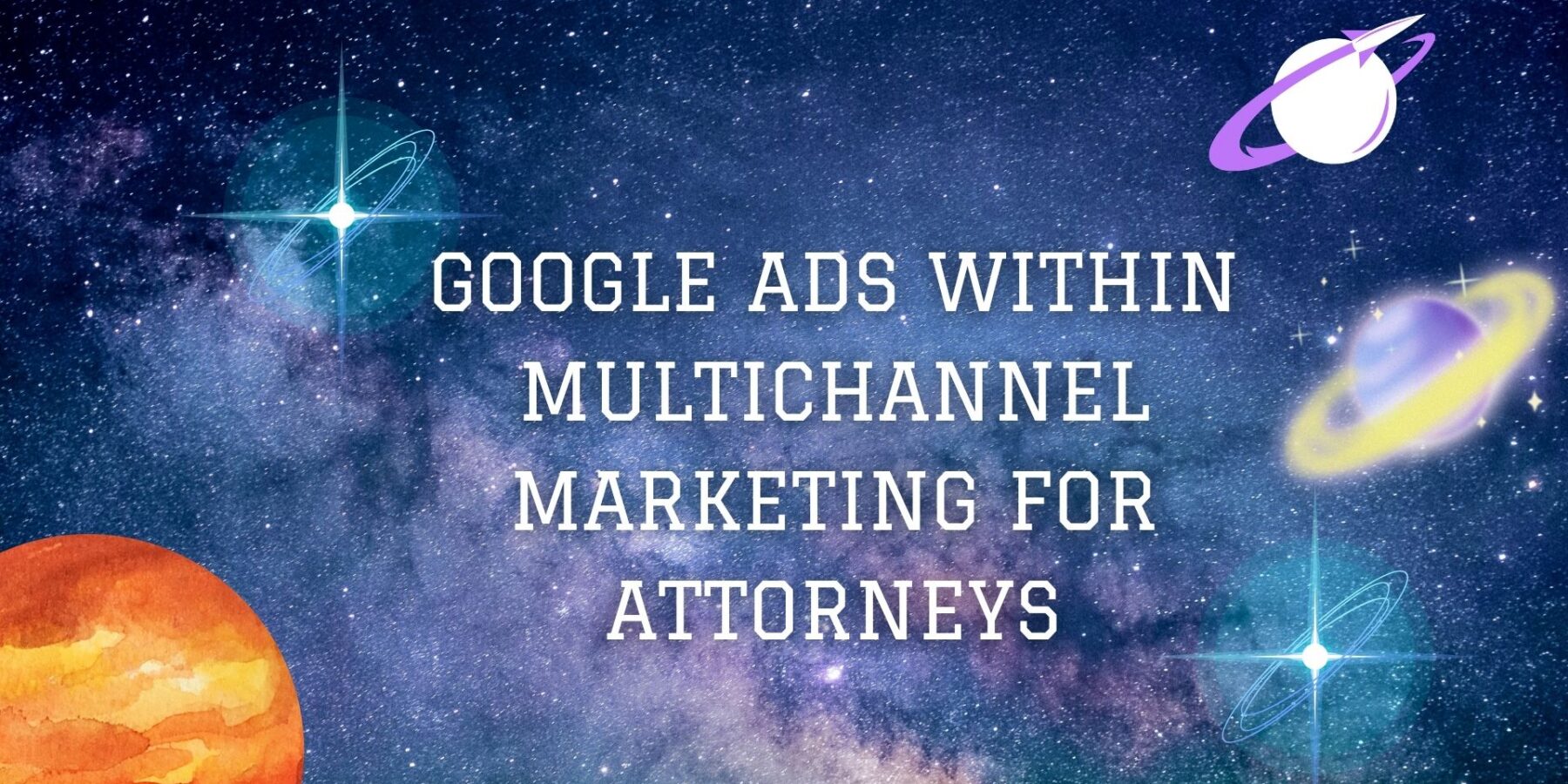 Google Ads Within Multichannel Marketing for Attorneys At Legal Leads Group