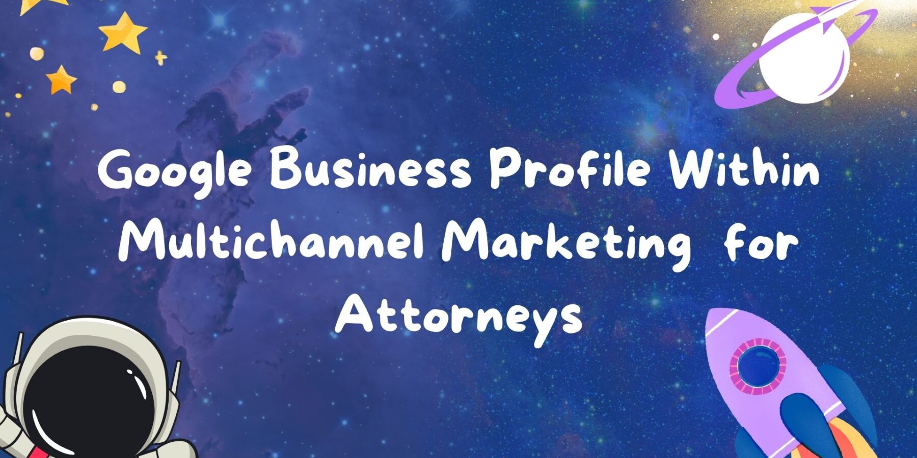 Google Business Profile Within Multichannel Marketing for Attorneys at Legal Leads Group