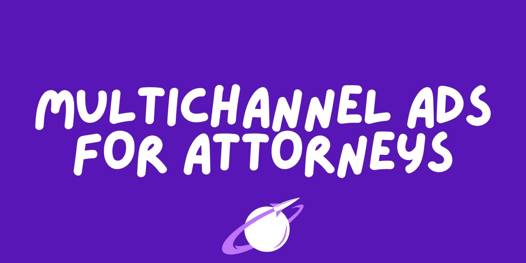 Multichannel Ads for Attorneys Who Are Ready to Scale Their Firm