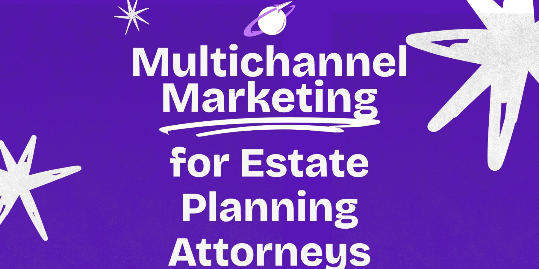 Multichannel Marketing for Estate Planning Attorneys Who Are Ready to Scale